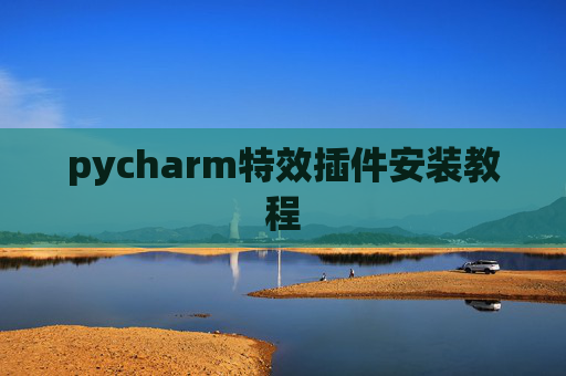 pycharm特效插件安装教程 pycharm特效插件安装教程